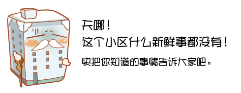这个小区什么新鲜事儿都没有！快把你知道的事情告诉大家把。